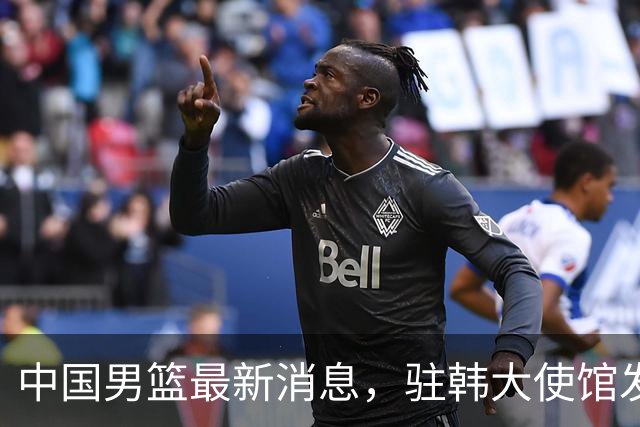 中国男篮最新消息，驻韩大使馆发文祝贺晋级 目前排名F组倒数第二