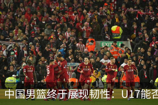 中国男篮终于展现韧性：U17能否挑战欧洲强队，冲击世界杯前9名？