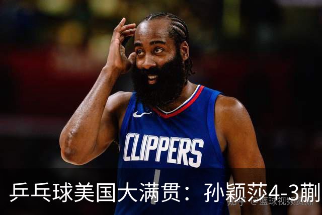 乒乓球美国大满贯：孙颖莎4-3蒯曼 四大满贯女单均已折桂