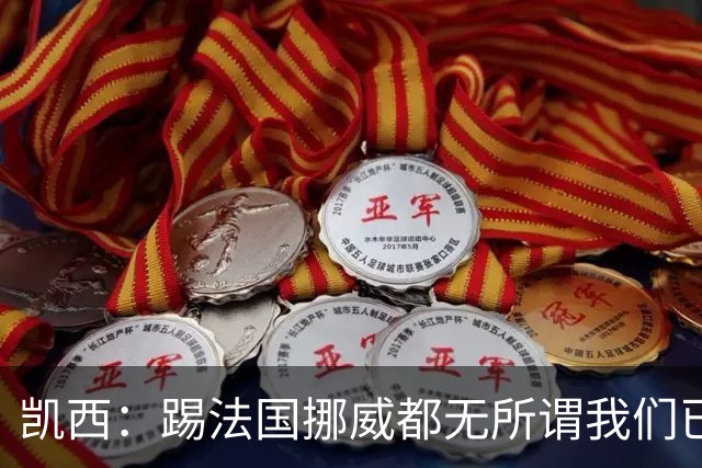 凯西：踢法国挪威都无所谓我们已创造历史 加盟尤文？签我很划算
