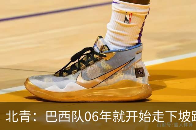 北青：巴西队06年就开始走下坡路，强如安帅也不能让他们走得更远