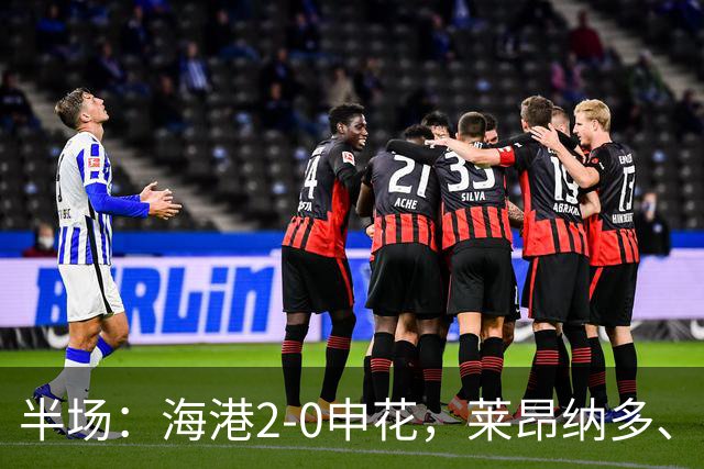 半场：海港2-0申花，莱昂纳多、李新翔破门建功