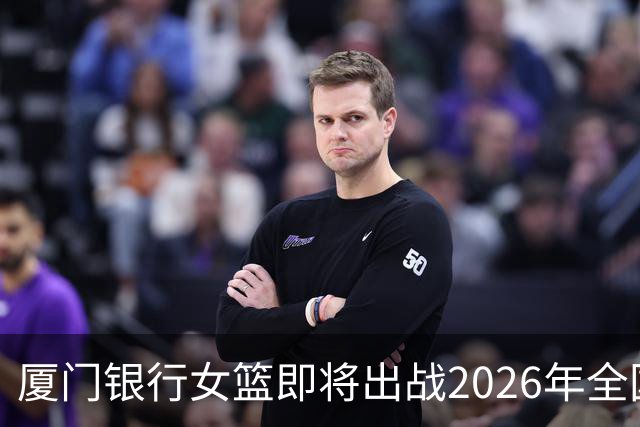 厦门银行女篮即将出战2026年全国女子篮球锦标赛！