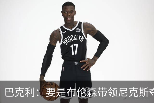巴克利：要是布伦森带领尼克斯夺冠，将是NBA史上最成功的自由球员签约，赛前猛料你敢信吗？
