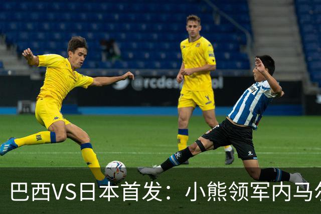 巴西VS日本首发：小熊领军内马尔替补 库尼亚配拉扬