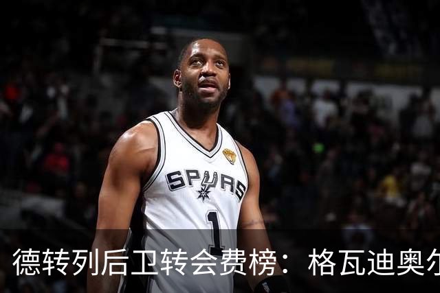 德转列后卫转会费榜：格瓦迪奥尔压马奎尔居首，范赫克位列第18