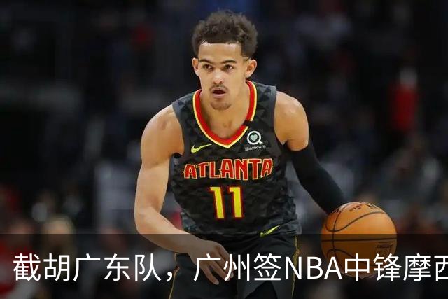 截胡广东队，广州签NBA中锋摩西-布朗；辽宁签场均19分小外援