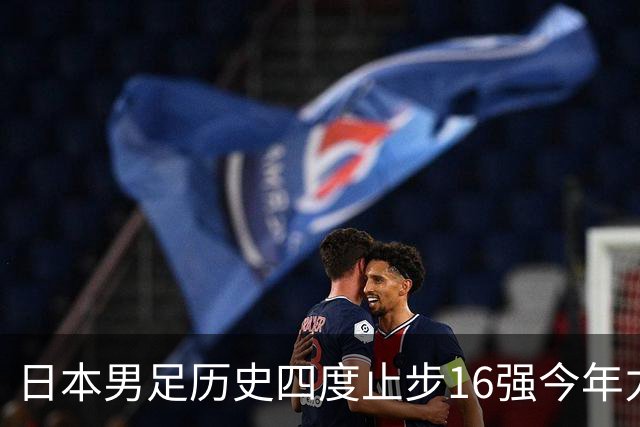 日本男足历史四度止步16强今年力图问鼎世界杯冠军