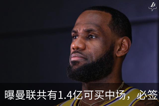 曝曼联共有1.4亿可买中场，必签第三人！已联系科内或放弃买大牌