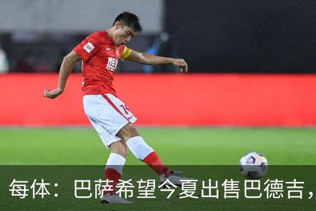 每体：巴萨希望今夏出售巴德吉，球员不在弗里克的计划之中