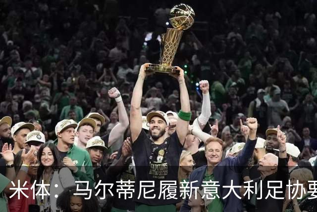 米体：马尔蒂尼履新意大利足协要职，携手马拉戈重塑蓝衣军团