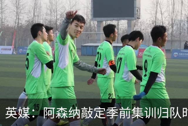 英媒：阿森纳敲定季前集训归队时间，将与贝蒂斯多特进行热身赛