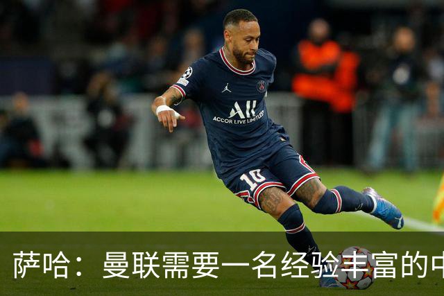 萨哈：曼联需要一名经验丰富的中场，吉马良斯非常适合