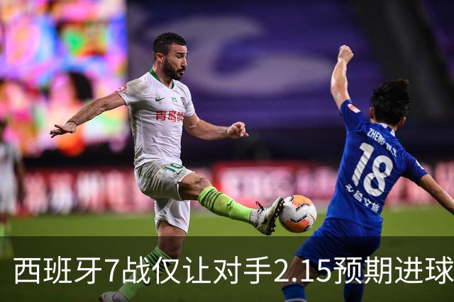 西班牙7战仅让对手2.15预期进球，阿根廷成最后挑战者