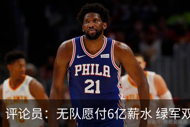 评论员：无队愿付6亿薪水 绿军双探花分道扬镳只是时间问题