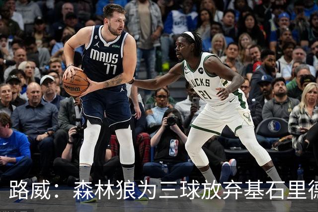 路威：森林狼为三球放弃基石里德 那他们就得创造新球队文化