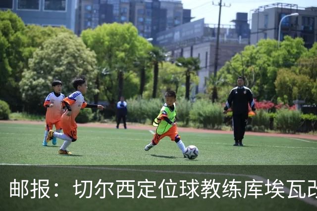 邮报：切尔西定位球教练库埃瓦改任幕后职务