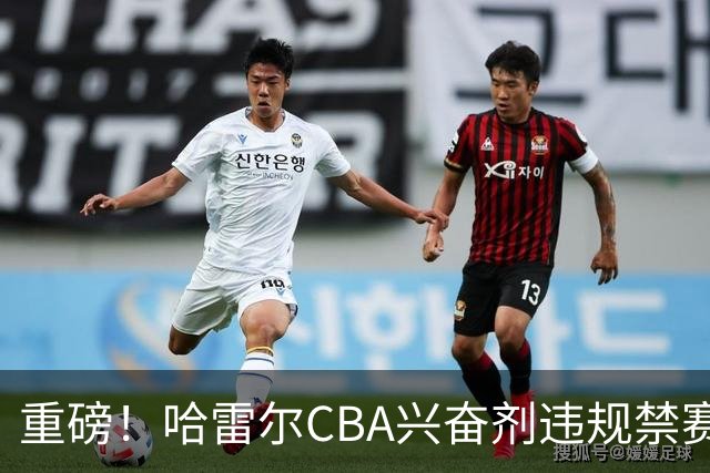 重磅！哈雷尔CBA兴奋剂违规禁赛3月 又因NBL检测尿量不足禁赛两年