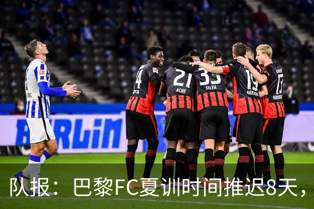 队报：巴黎FC夏训时间推迟8天，等待新主帅罗塞尼尔上任后再开始