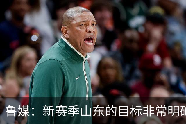 鲁媒：新赛季山东的目标非常明确 保八进四 其中进四被重点提及