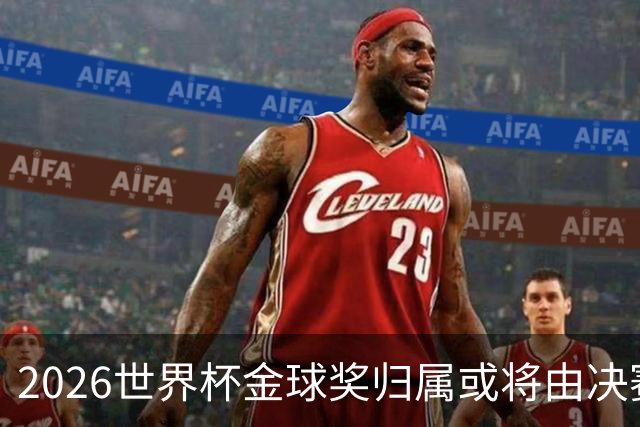 2026世界杯金球奖归属或将由决赛定分晓？两代巴萨十号宿命对决引爆足坛