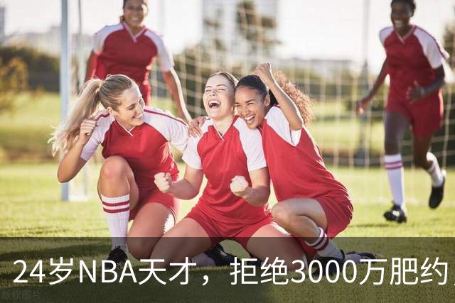 24岁NBA天才，拒绝3000万肥约，场均24分被裁，如今底薪都拿不到
