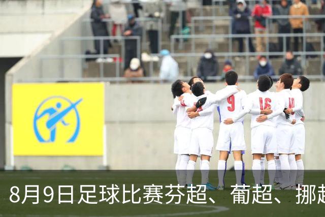 8月9日足球比赛芬超、葡超、挪超、巴西甲赛事分析、比赛预测