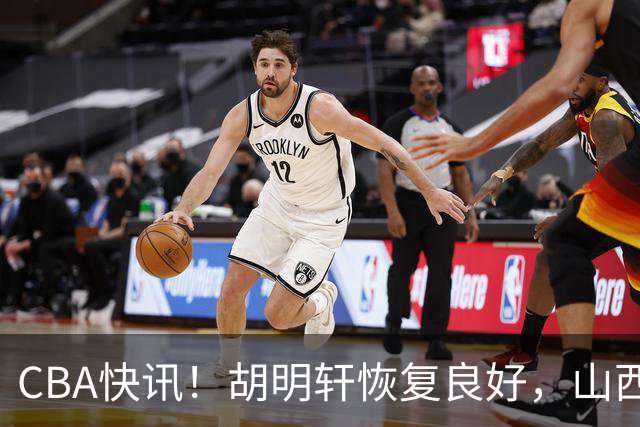 CBA快讯！胡明轩恢复良好，山西签约新外援，四川顶薪续约景菡一