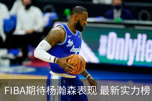 FIBA期待杨瀚森表现 最新实力榜：中国男篮高居第二
